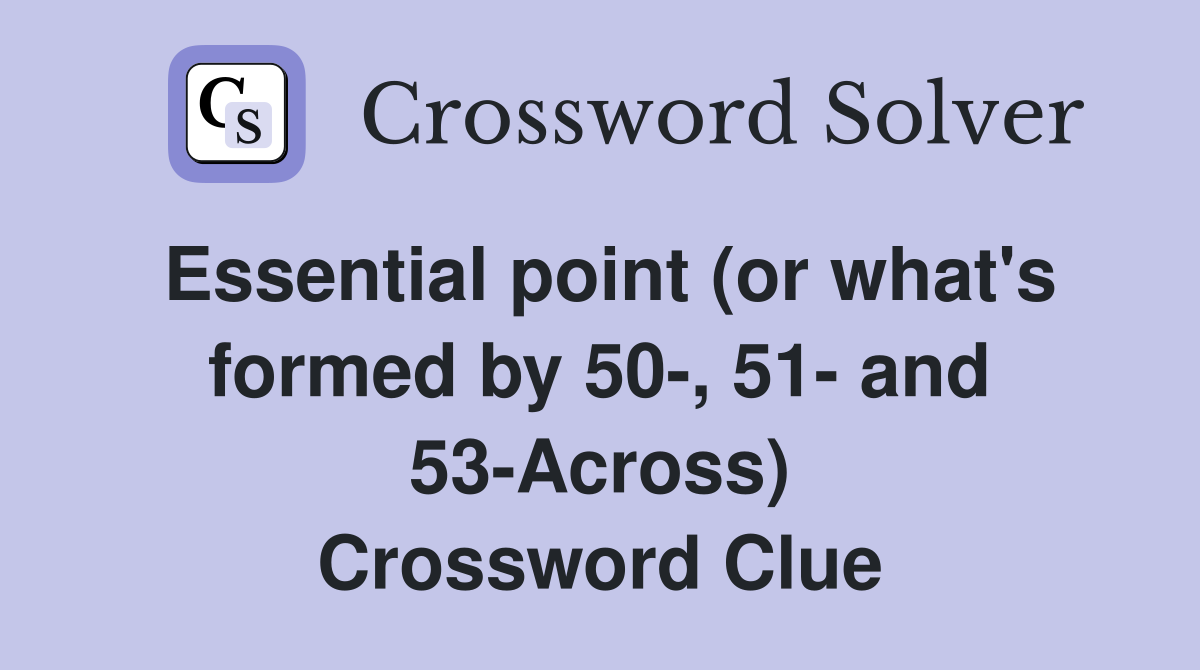 Essential point (or what's formed by 50, 51 and 53Across